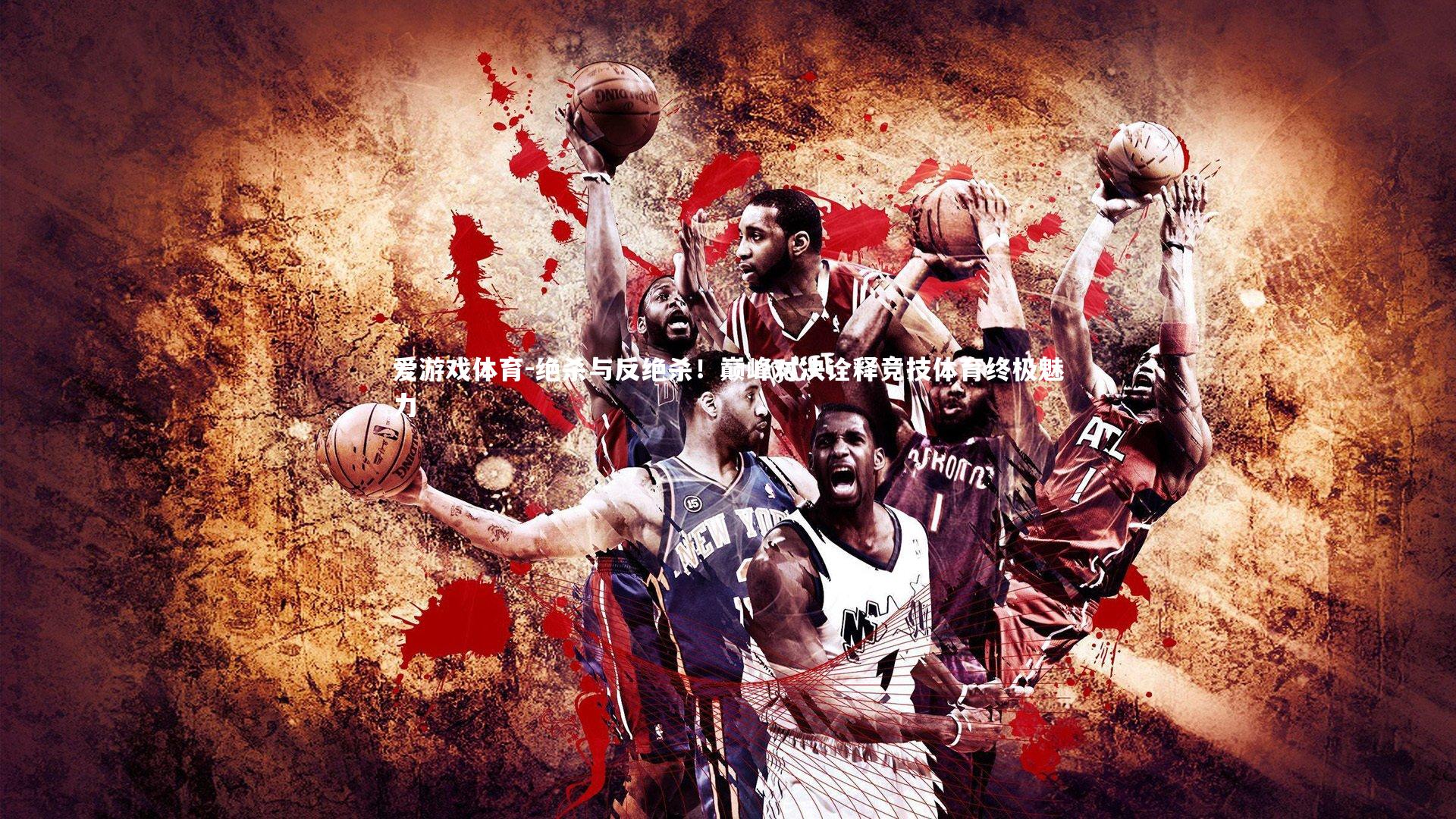 绝杀与反绝杀！巅峰对决诠释竞技体育终极魅力