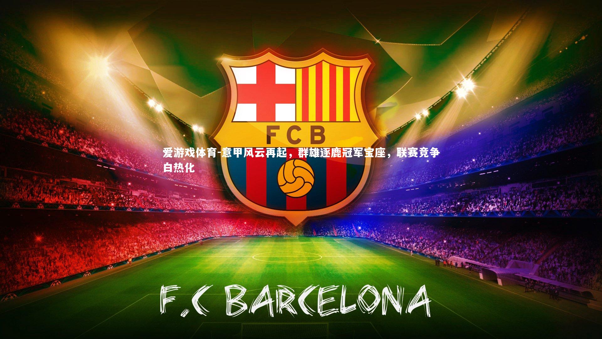 爱游戏体育-意甲风云再起，群雄逐鹿冠军宝座，联赛竞争白热化