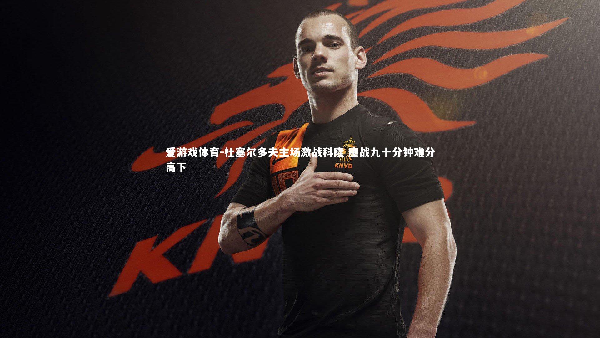 爱游戏体育-杜塞尔多夫主场激战科隆 鏖战九十分钟难分高下